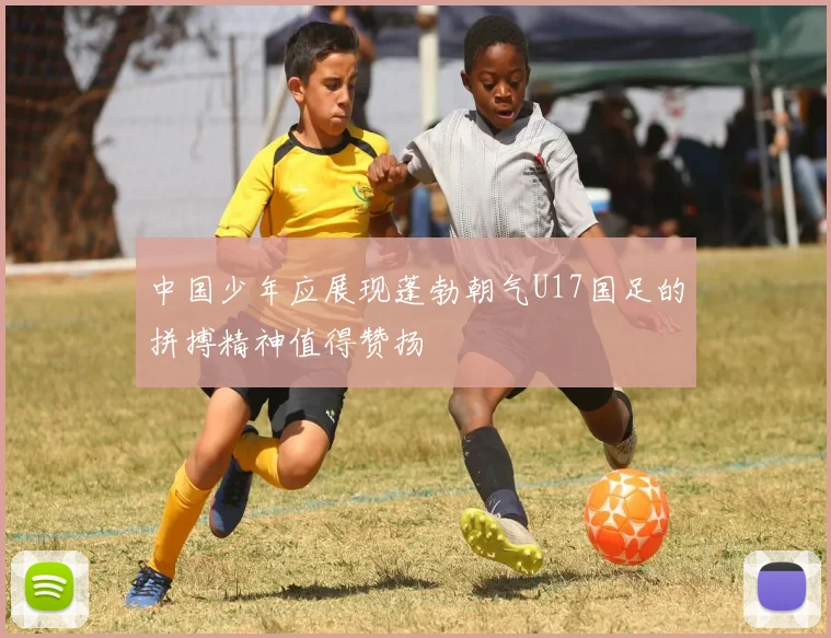 中国少年应展现蓬勃朝气U17国足的拼搏精神值得赞扬